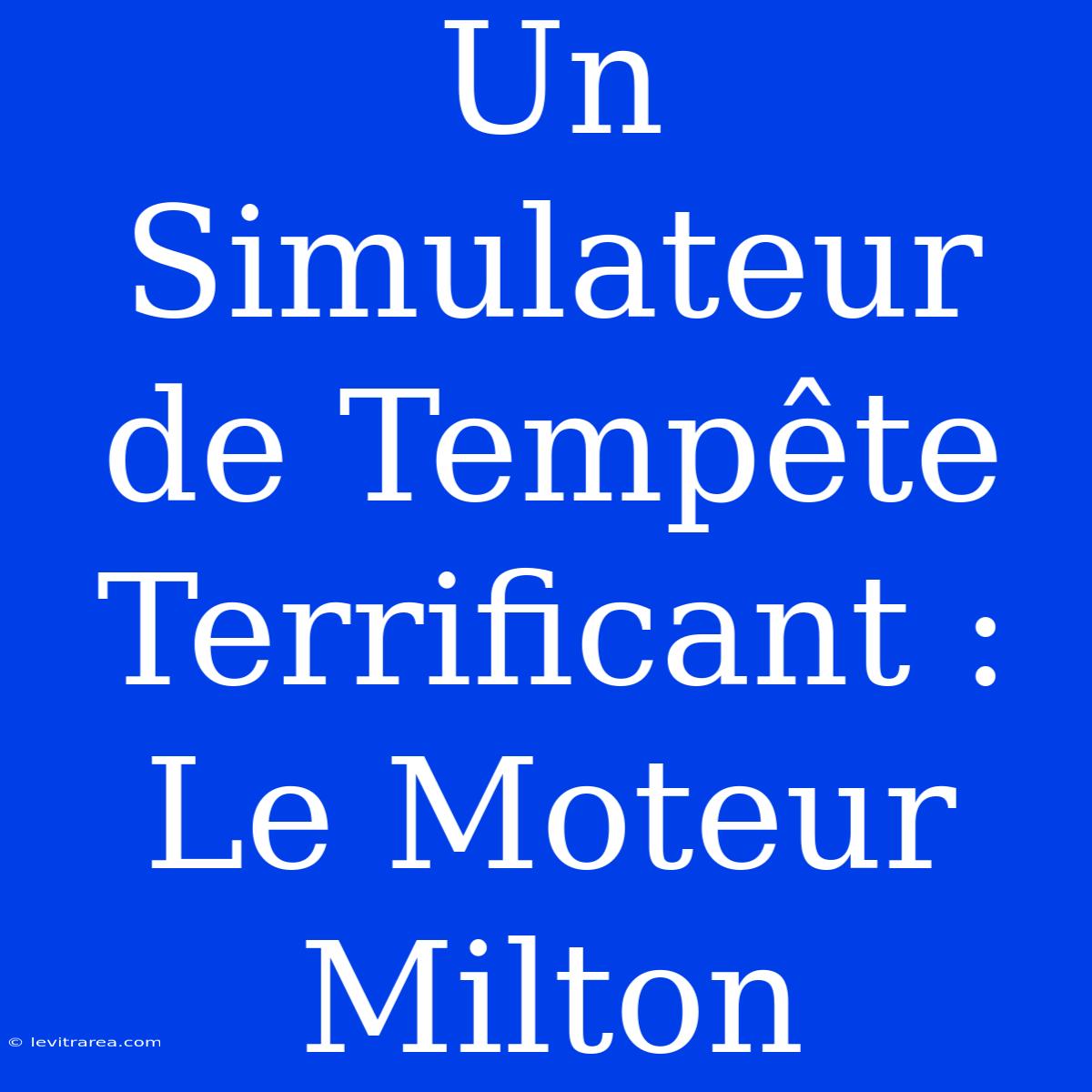 Un Simulateur De Tempête Terrificant : Le Moteur Milton