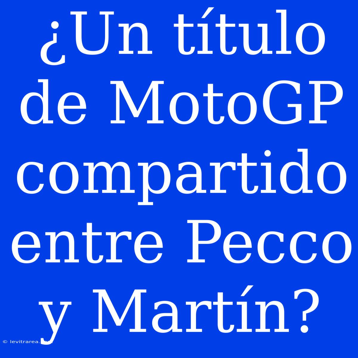 ¿Un Título De MotoGP Compartido Entre Pecco Y Martín?