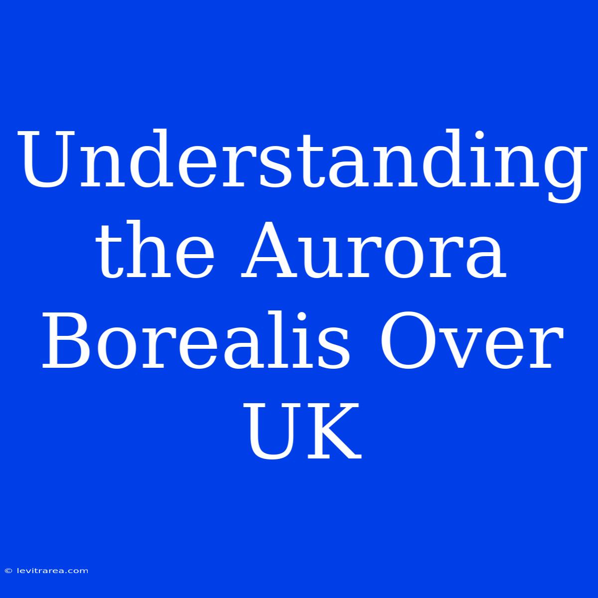 Understanding The Aurora Borealis Over UK