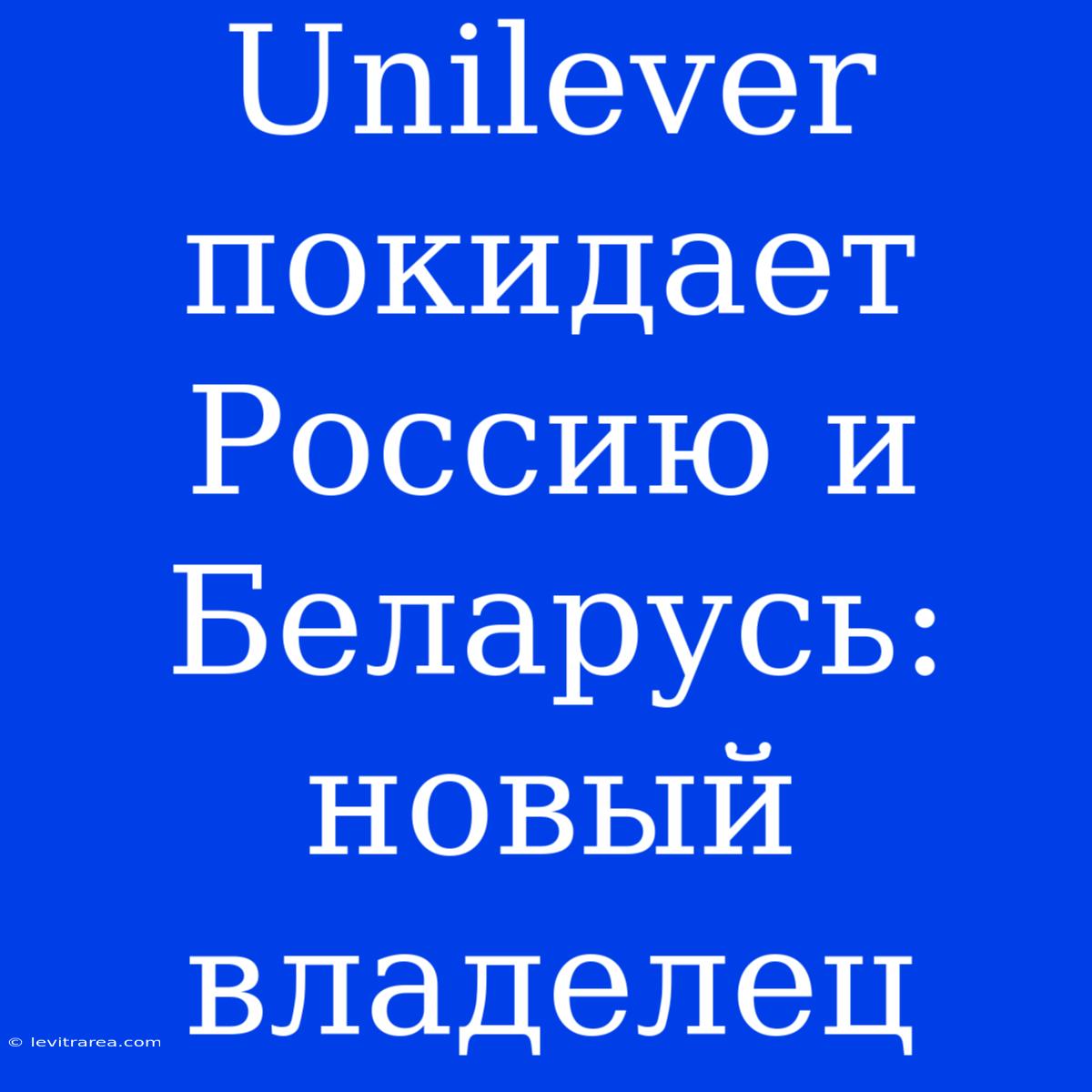 Unilever Покидает Россию И Беларусь: Новый Владелец