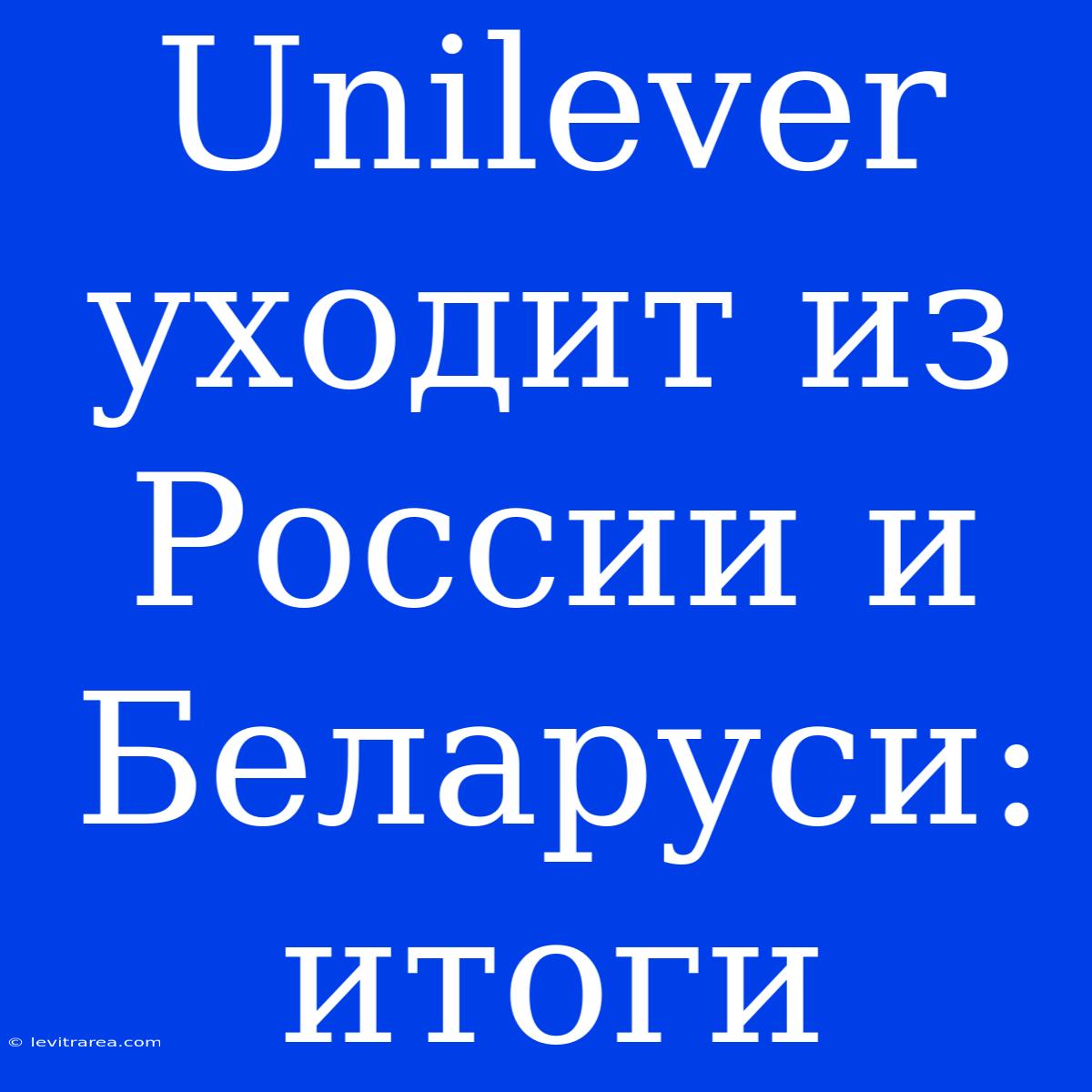 Unilever Уходит Из России И Беларуси: Итоги 