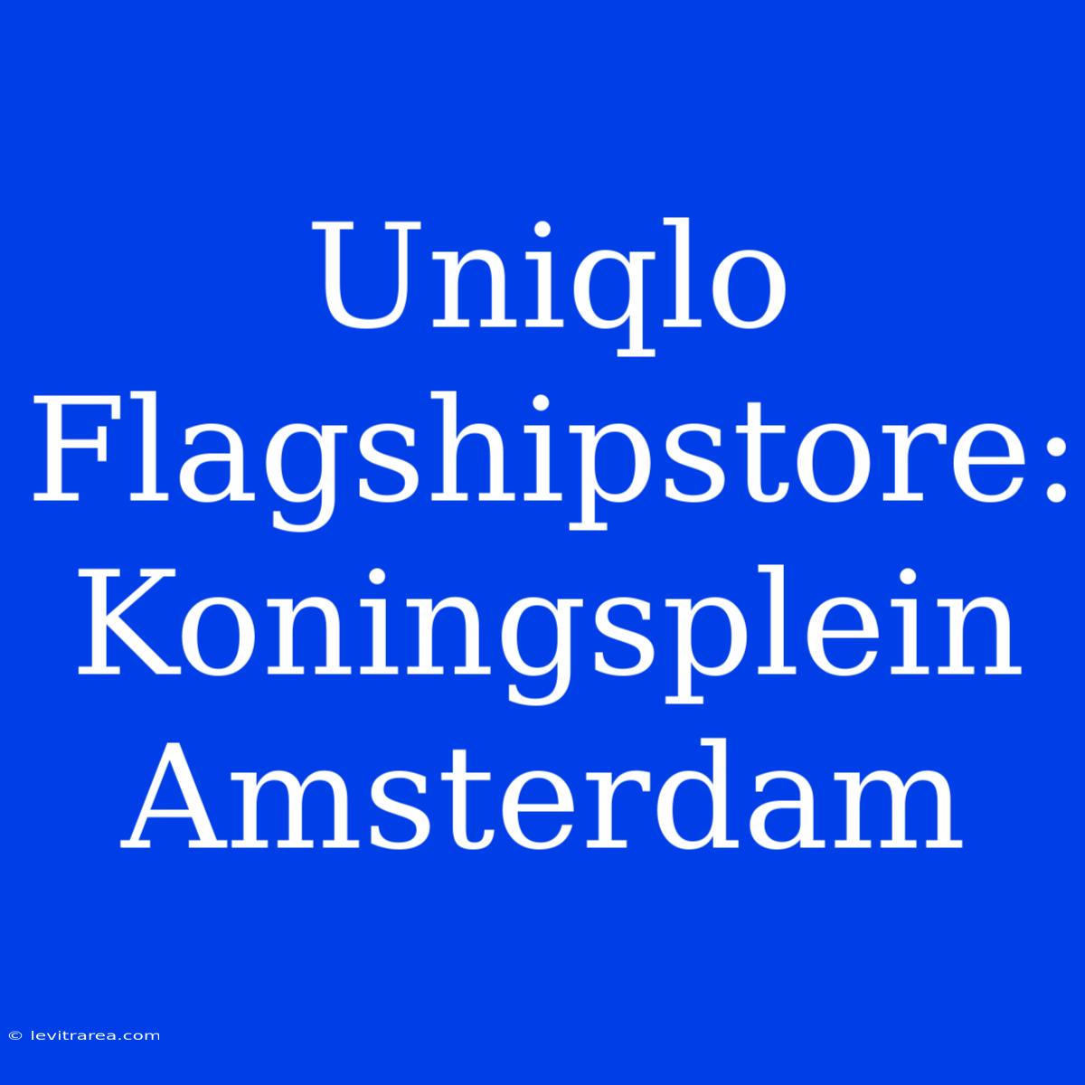 Uniqlo Flagshipstore: Koningsplein Amsterdam