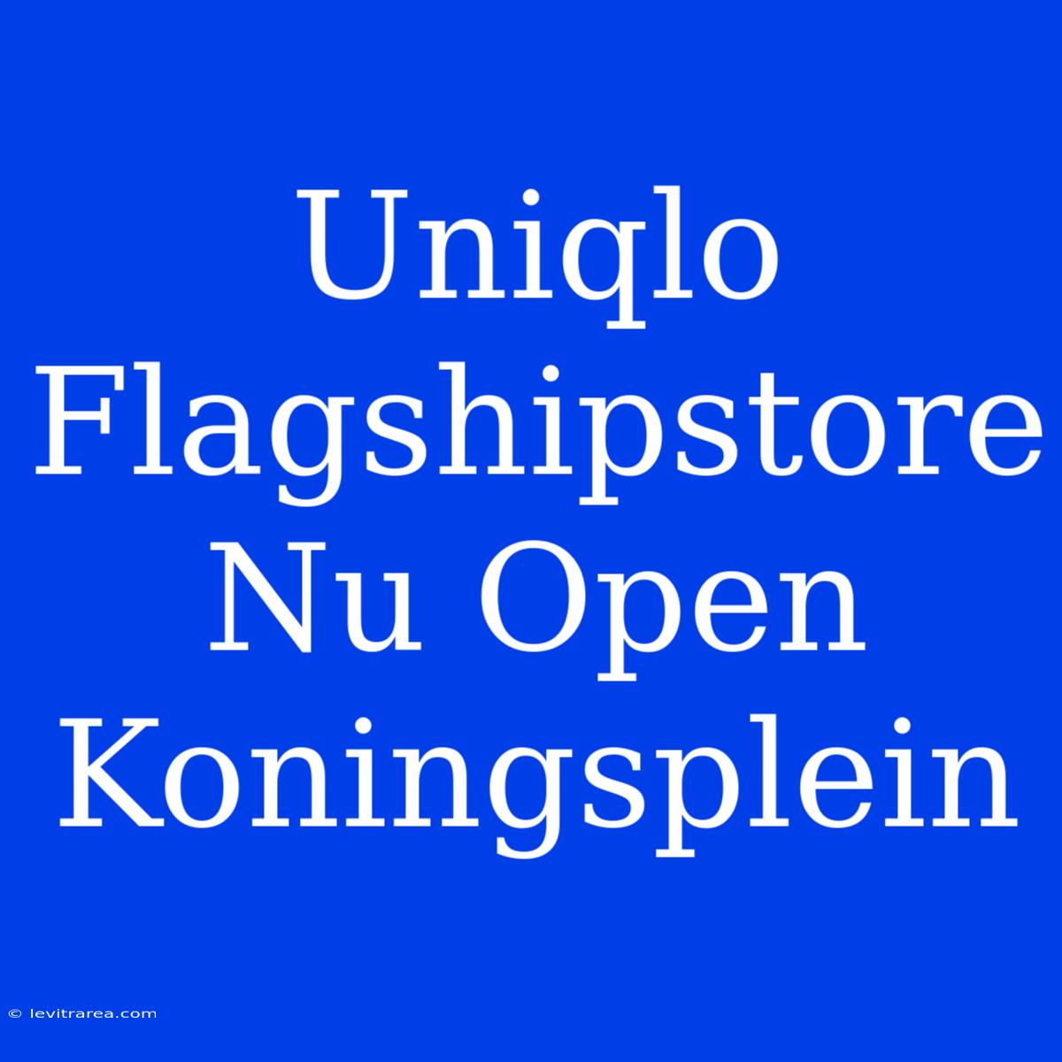 Uniqlo Flagshipstore Nu Open Koningsplein