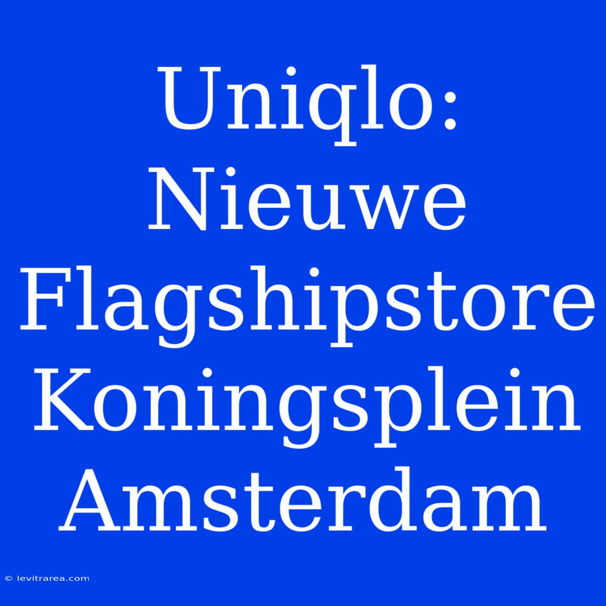 Uniqlo: Nieuwe Flagshipstore Koningsplein Amsterdam 