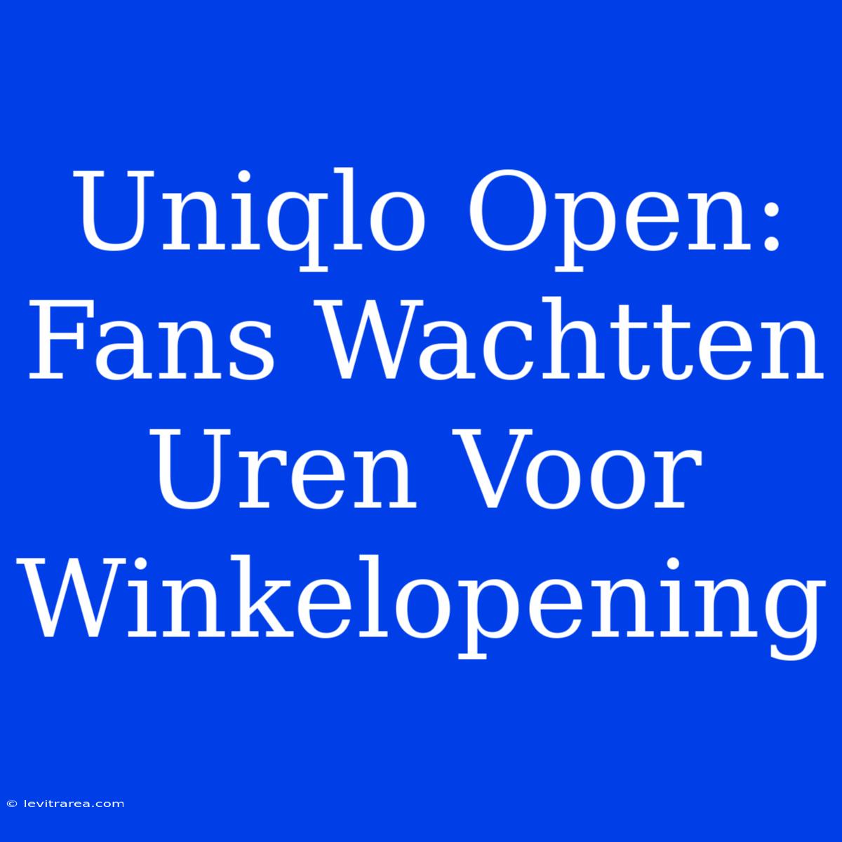 Uniqlo Open: Fans Wachtten Uren Voor Winkelopening