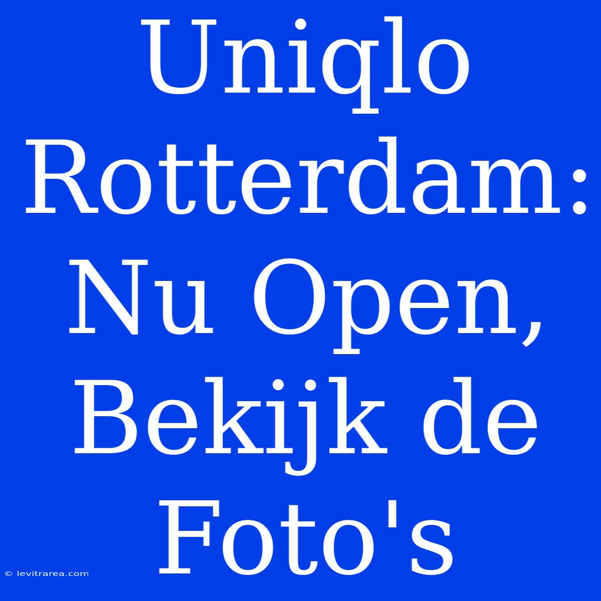 Uniqlo Rotterdam: Nu Open, Bekijk De Foto's