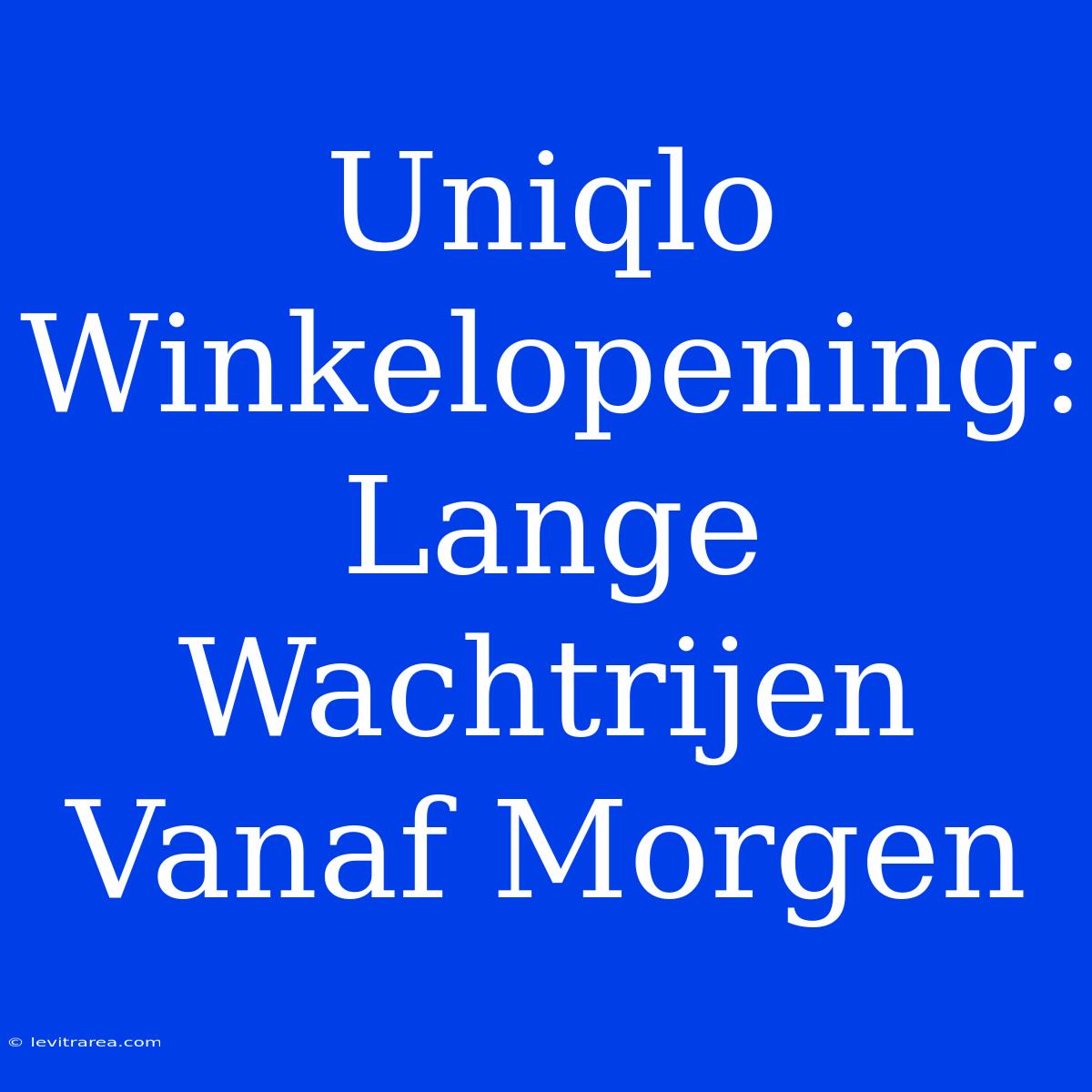 Uniqlo Winkelopening: Lange Wachtrijen Vanaf Morgen