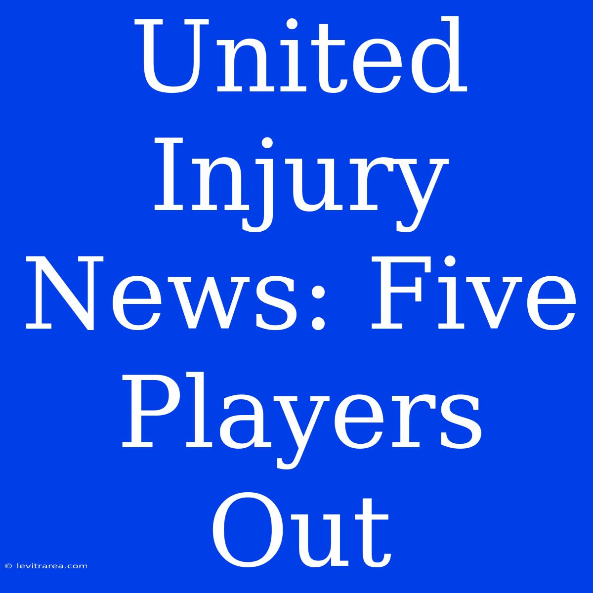 United Injury News: Five Players Out