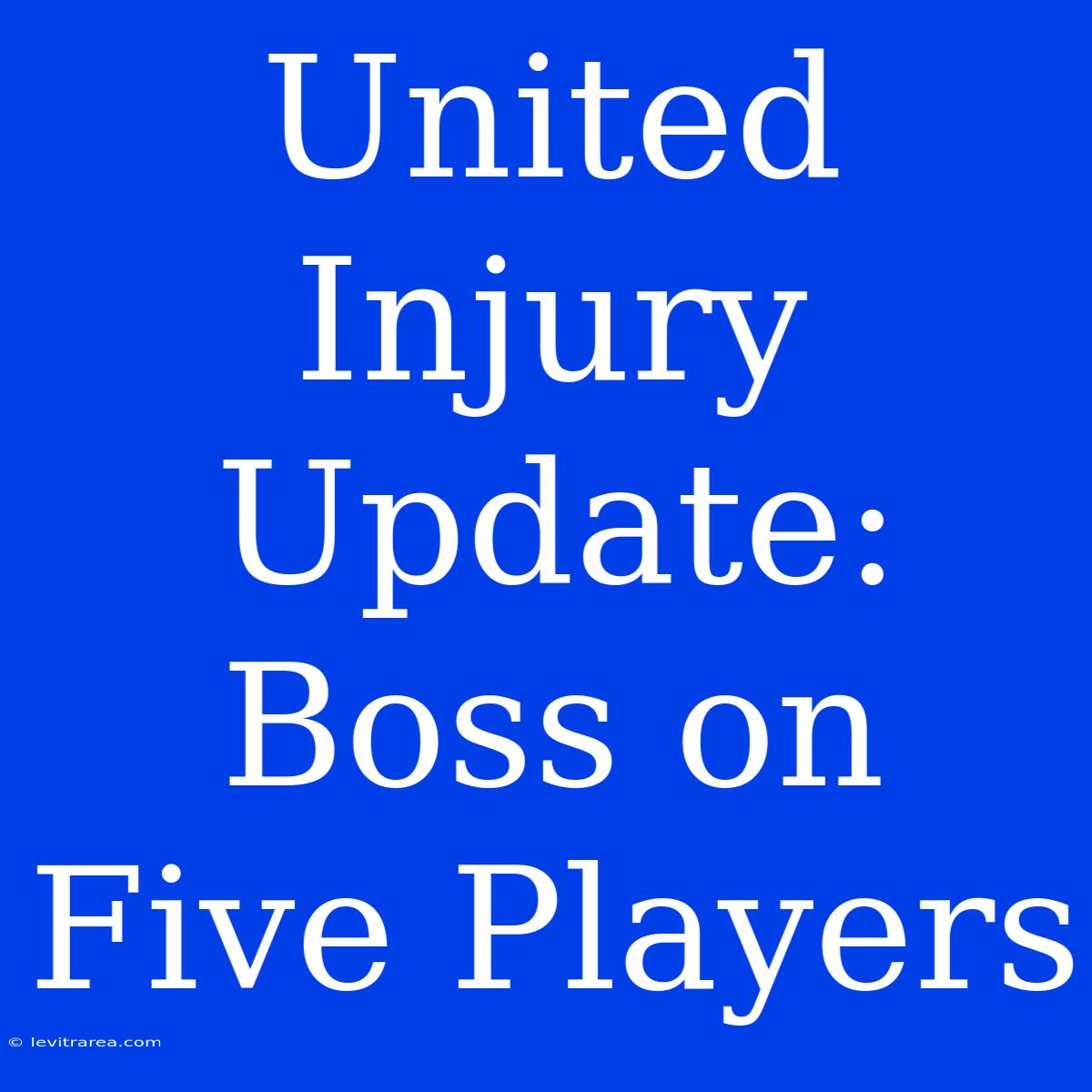 United Injury Update: Boss On Five Players