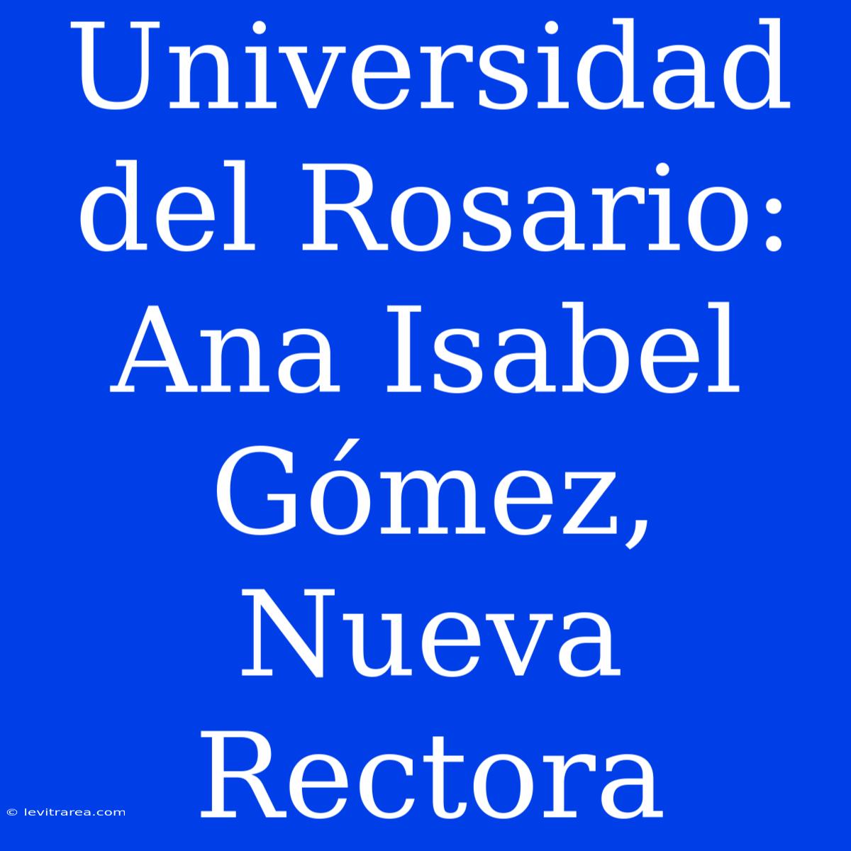 Universidad Del Rosario: Ana Isabel Gómez, Nueva Rectora