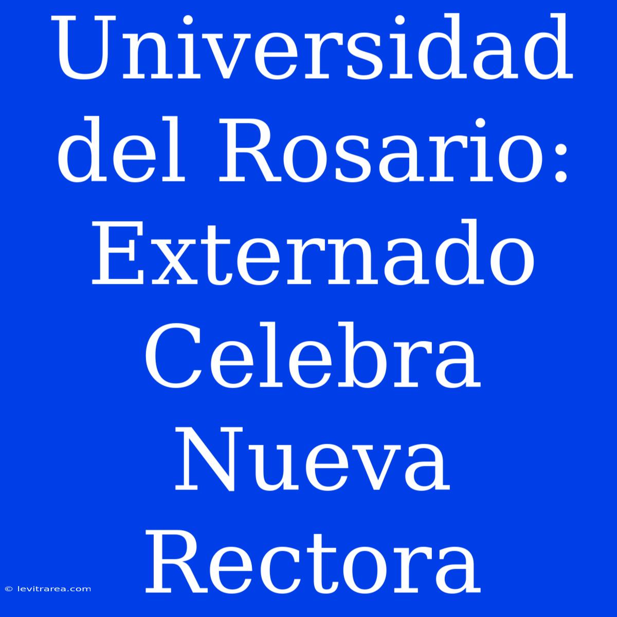 Universidad Del Rosario: Externado Celebra Nueva Rectora