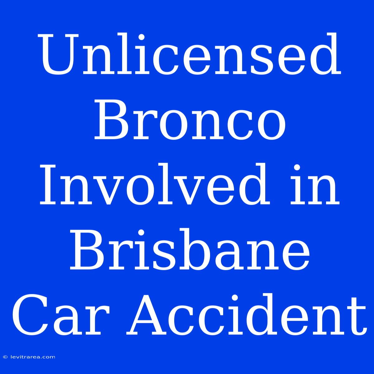 Unlicensed Bronco Involved In Brisbane Car Accident