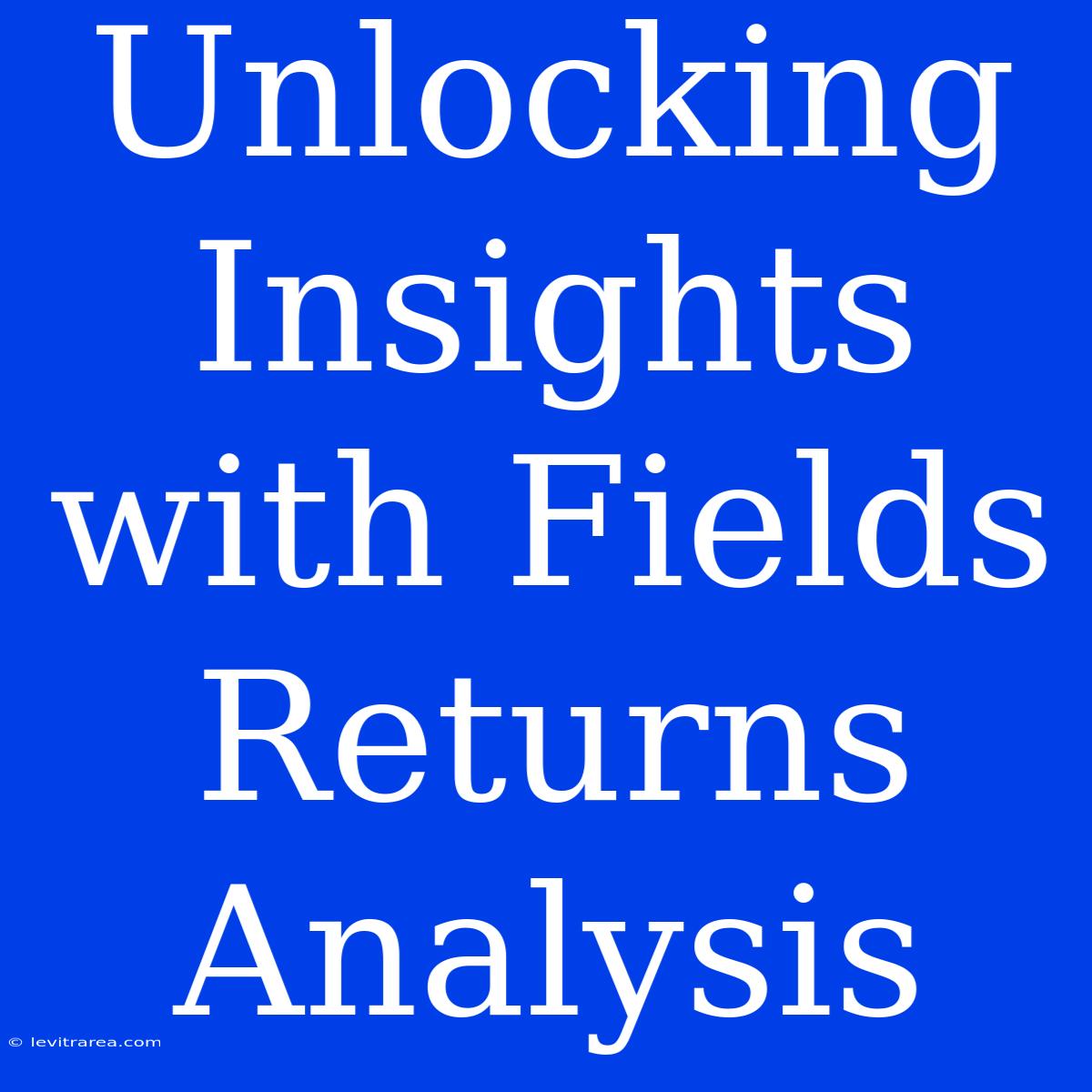 Unlocking Insights With Fields Returns Analysis