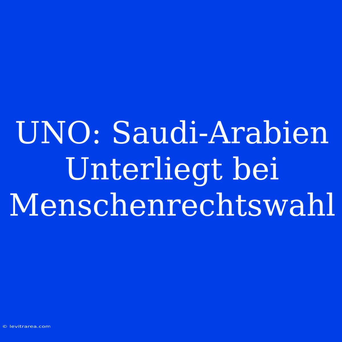 UNO: Saudi-Arabien Unterliegt Bei Menschenrechtswahl