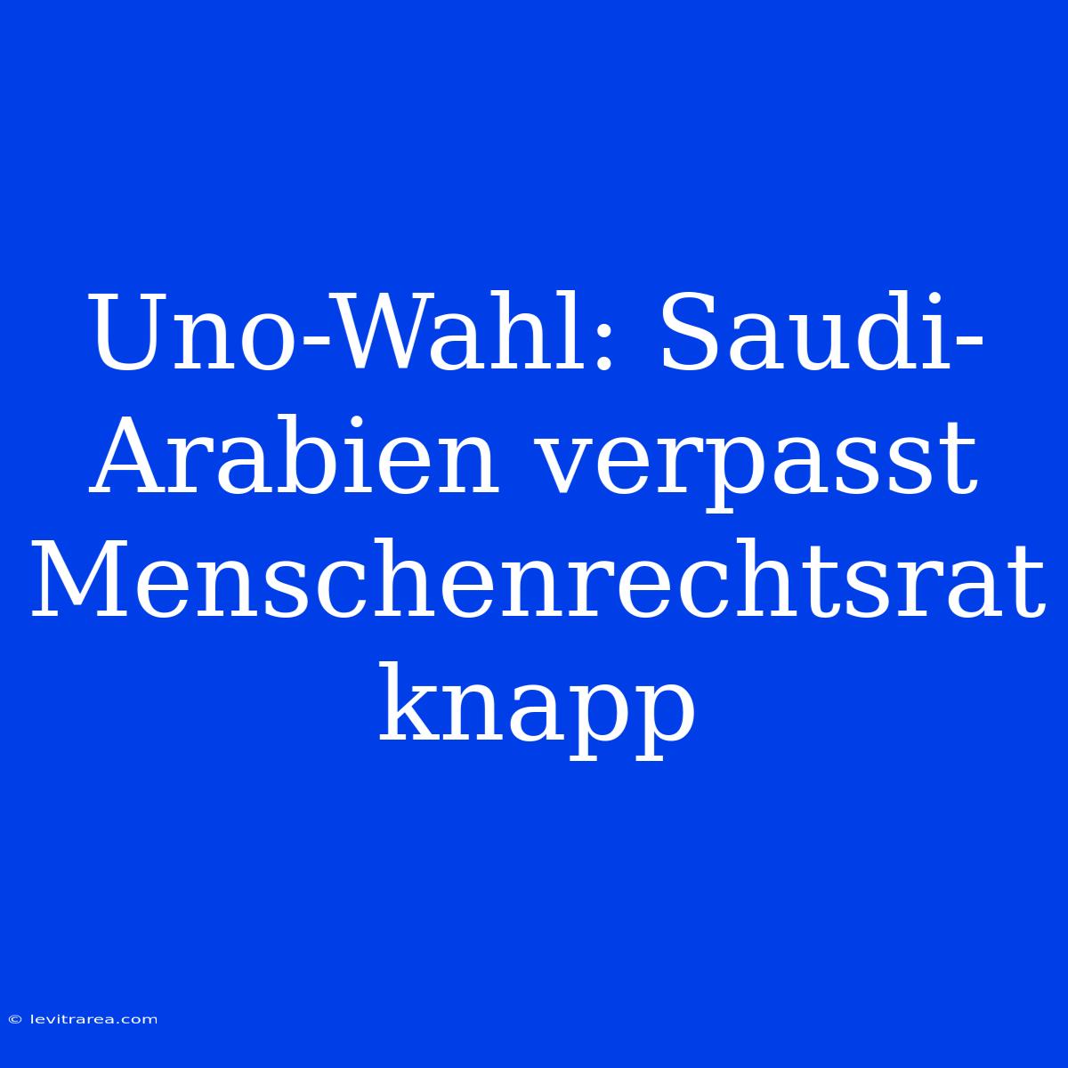 Uno-Wahl: Saudi-Arabien Verpasst Menschenrechtsrat Knapp