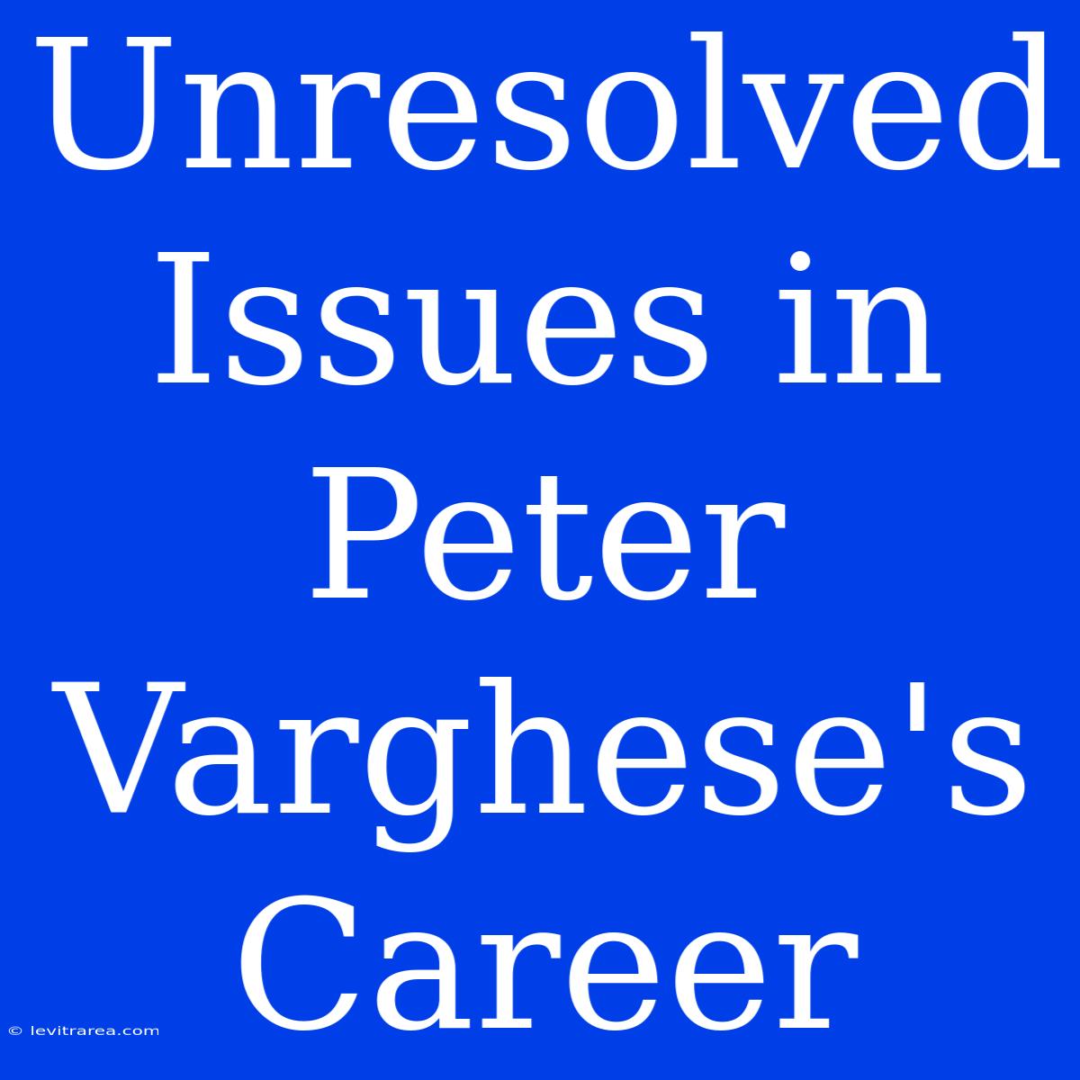 Unresolved Issues In Peter Varghese's Career