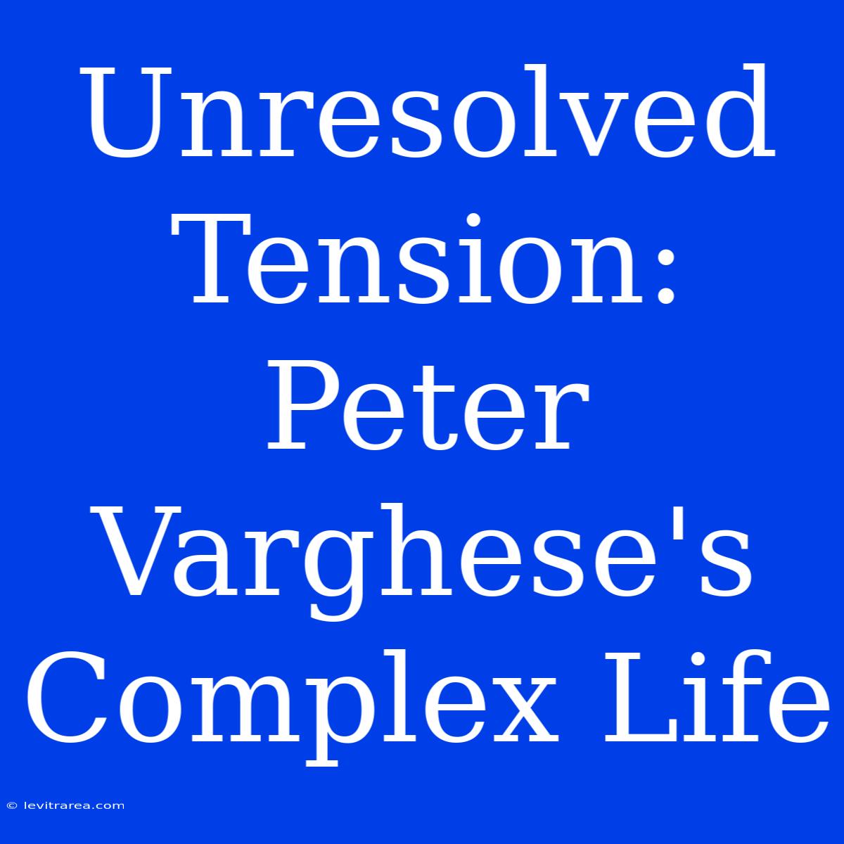 Unresolved Tension: Peter Varghese's Complex Life