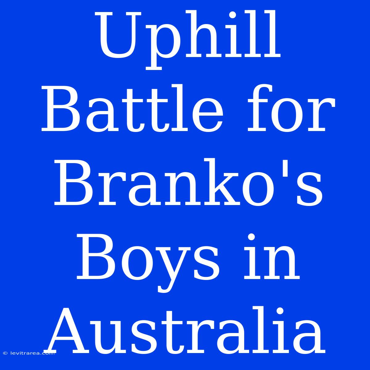 Uphill Battle For Branko's Boys In Australia