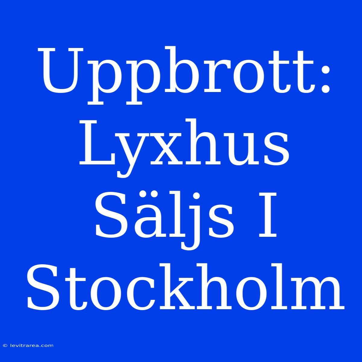 Uppbrott: Lyxhus Säljs I Stockholm