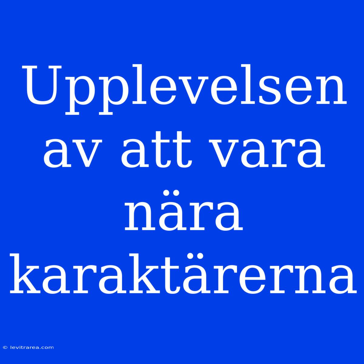 Upplevelsen Av Att Vara Nära Karaktärerna