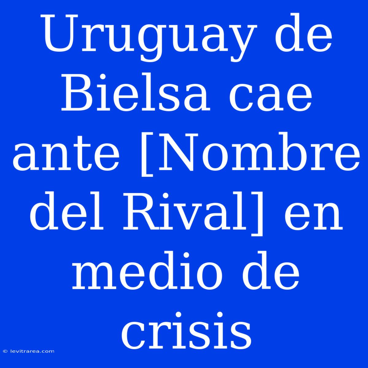 Uruguay De Bielsa Cae Ante [Nombre Del Rival] En Medio De Crisis