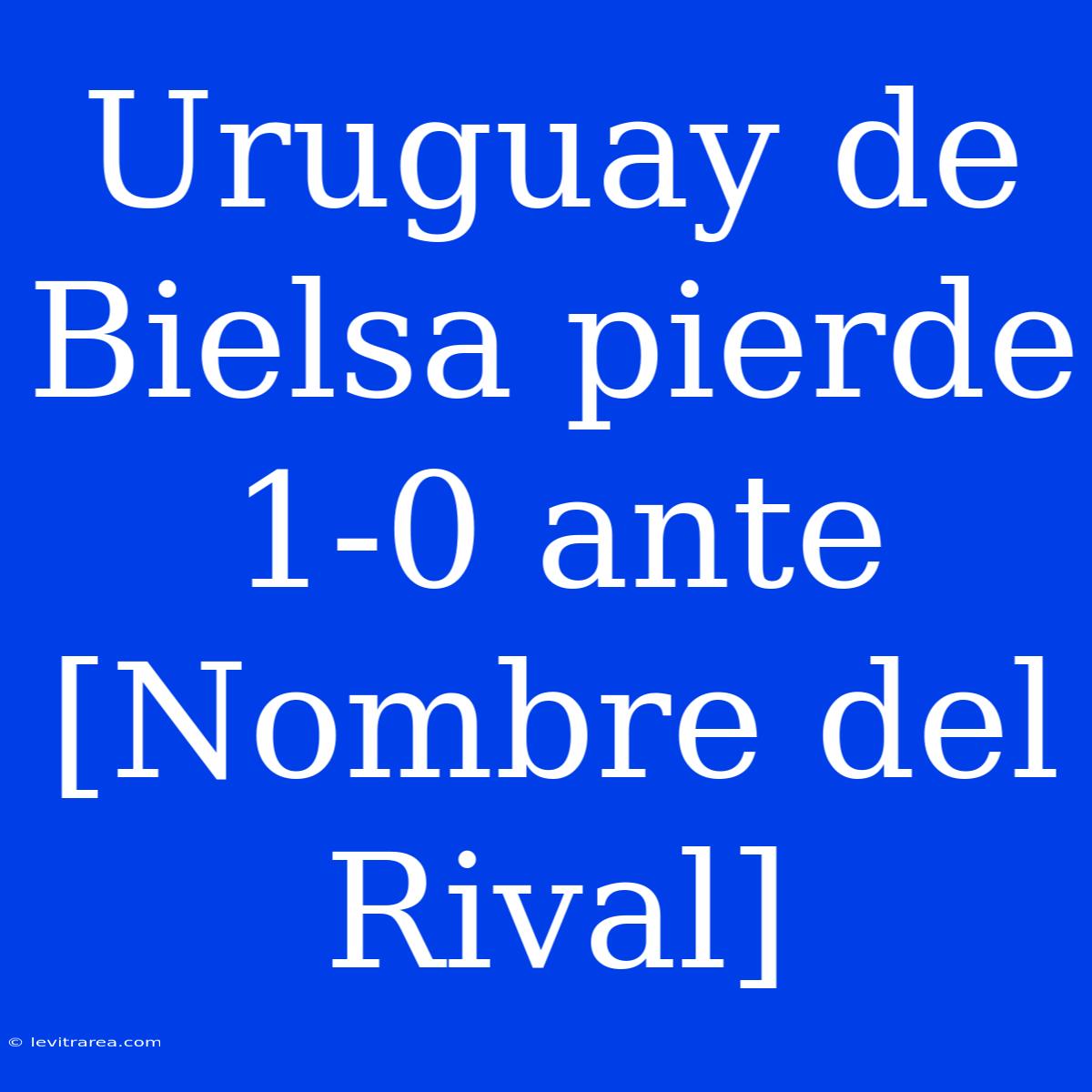 Uruguay De Bielsa Pierde 1-0 Ante [Nombre Del Rival]