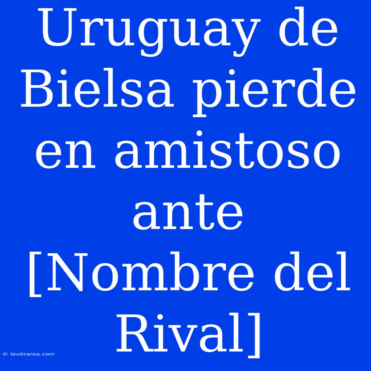 Uruguay De Bielsa Pierde En Amistoso Ante [Nombre Del Rival] 