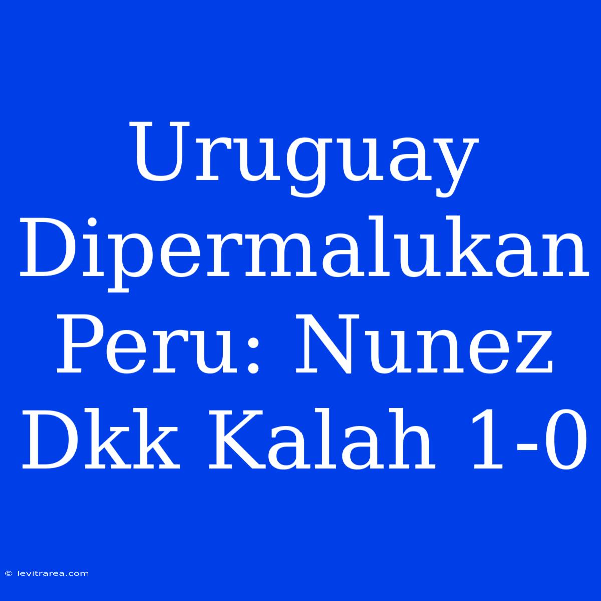 Uruguay Dipermalukan Peru: Nunez Dkk Kalah 1-0