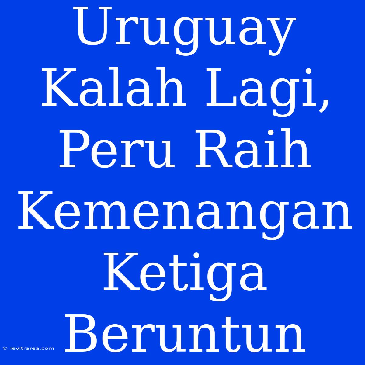 Uruguay Kalah Lagi, Peru Raih Kemenangan Ketiga Beruntun