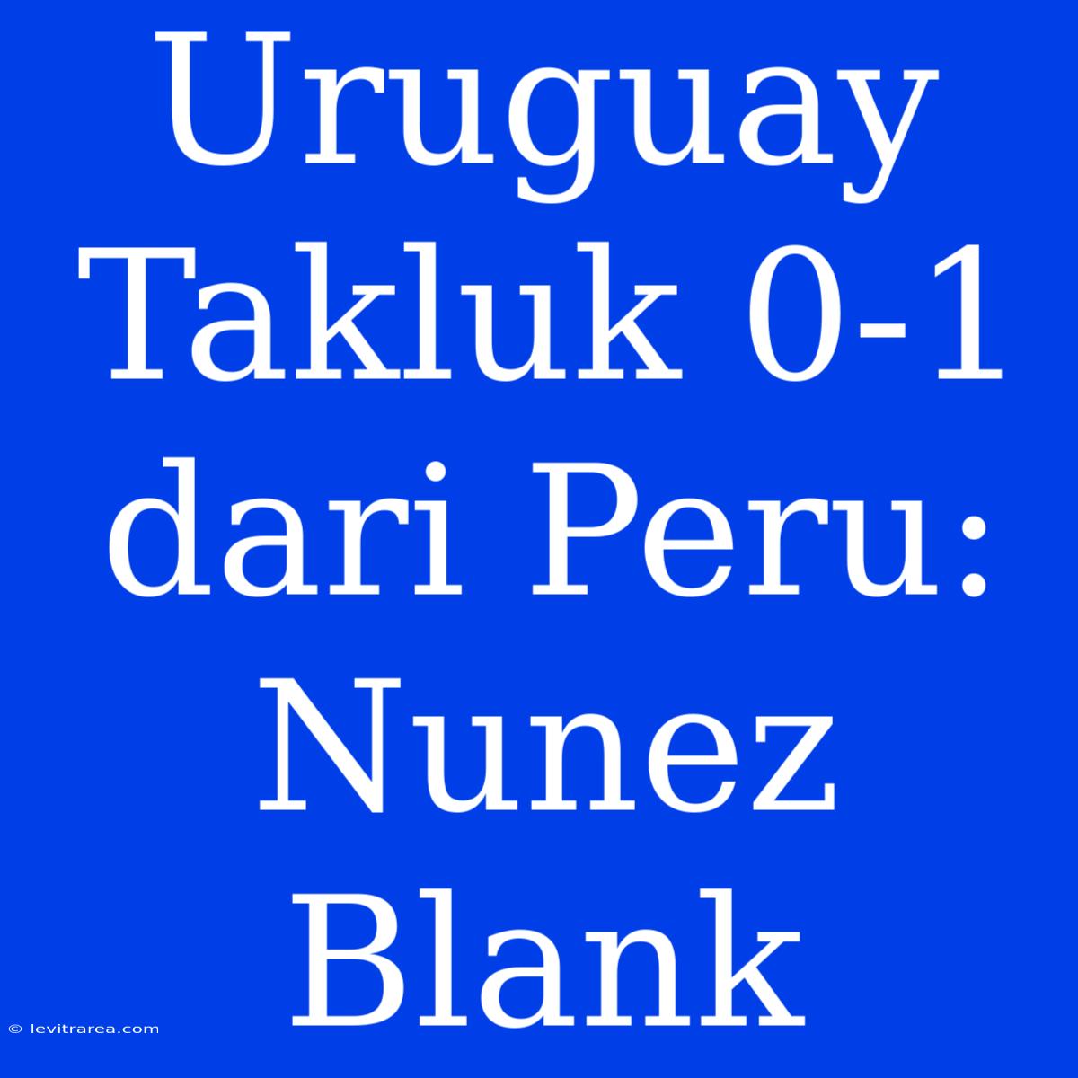 Uruguay Takluk 0-1 Dari Peru: Nunez Blank