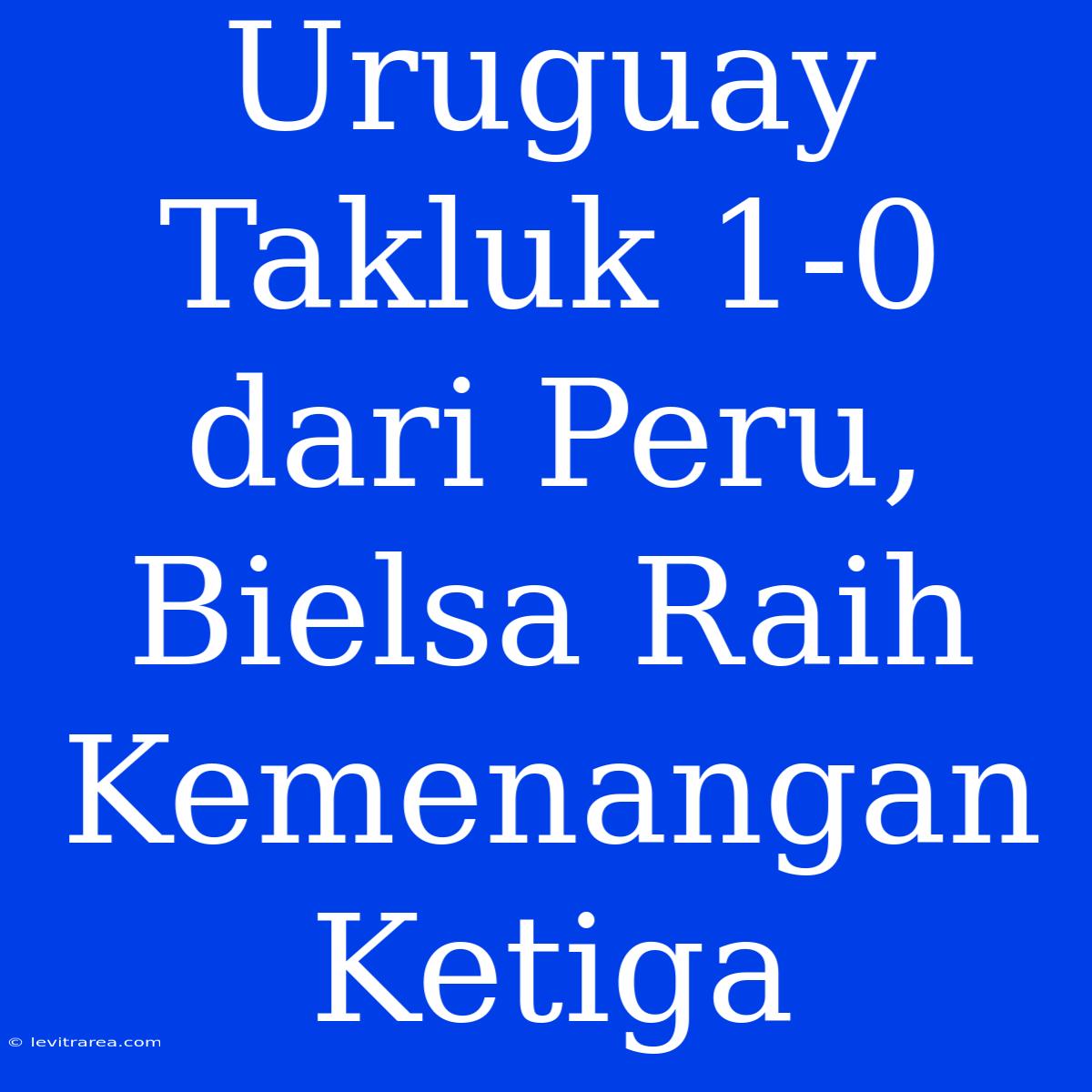 Uruguay Takluk 1-0 Dari Peru, Bielsa Raih Kemenangan Ketiga