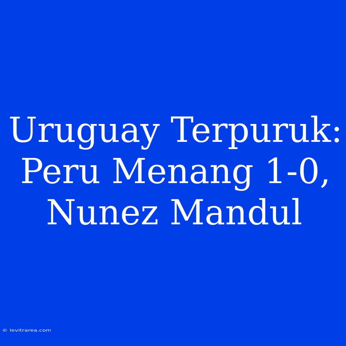 Uruguay Terpuruk: Peru Menang 1-0, Nunez Mandul