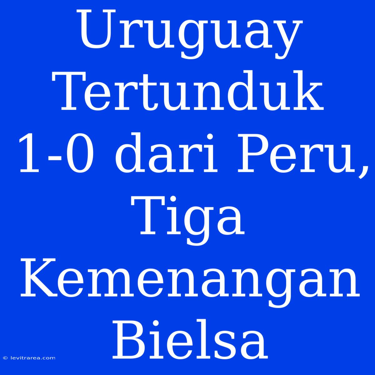 Uruguay Tertunduk 1-0 Dari Peru, Tiga Kemenangan Bielsa