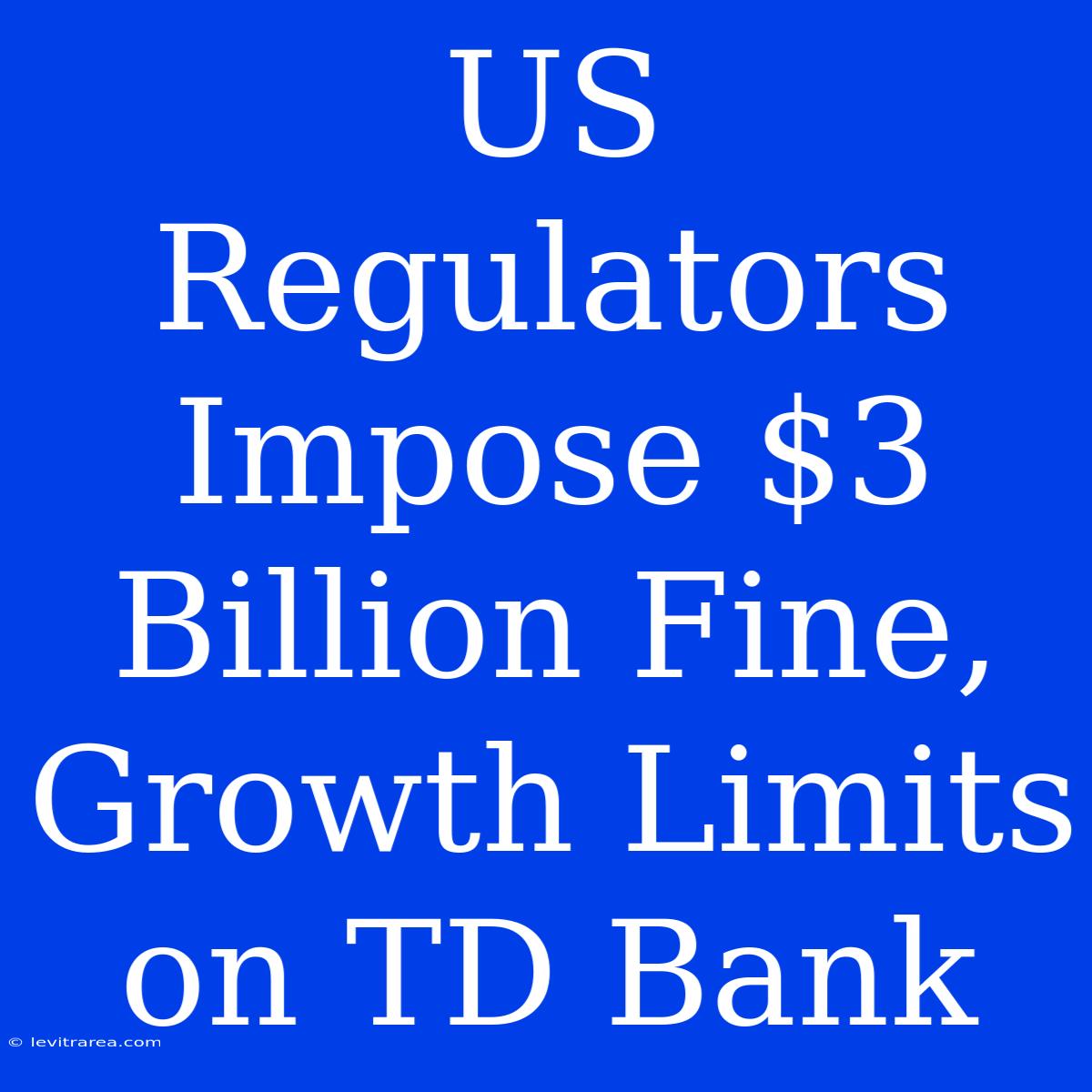 US Regulators Impose $3 Billion Fine, Growth Limits On TD Bank