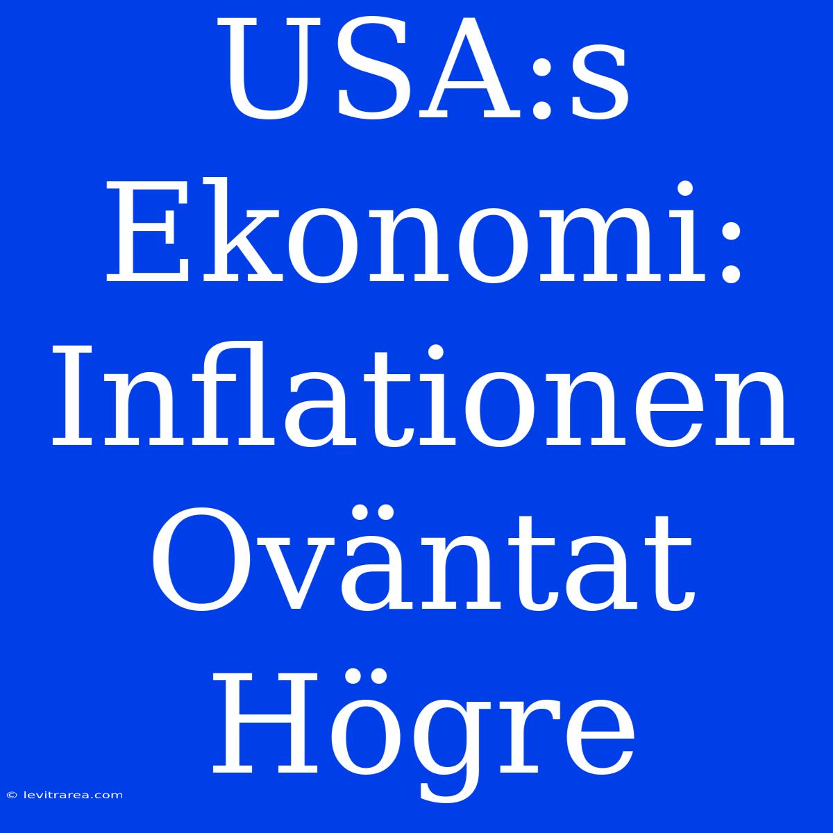 USA:s Ekonomi: Inflationen Oväntat Högre