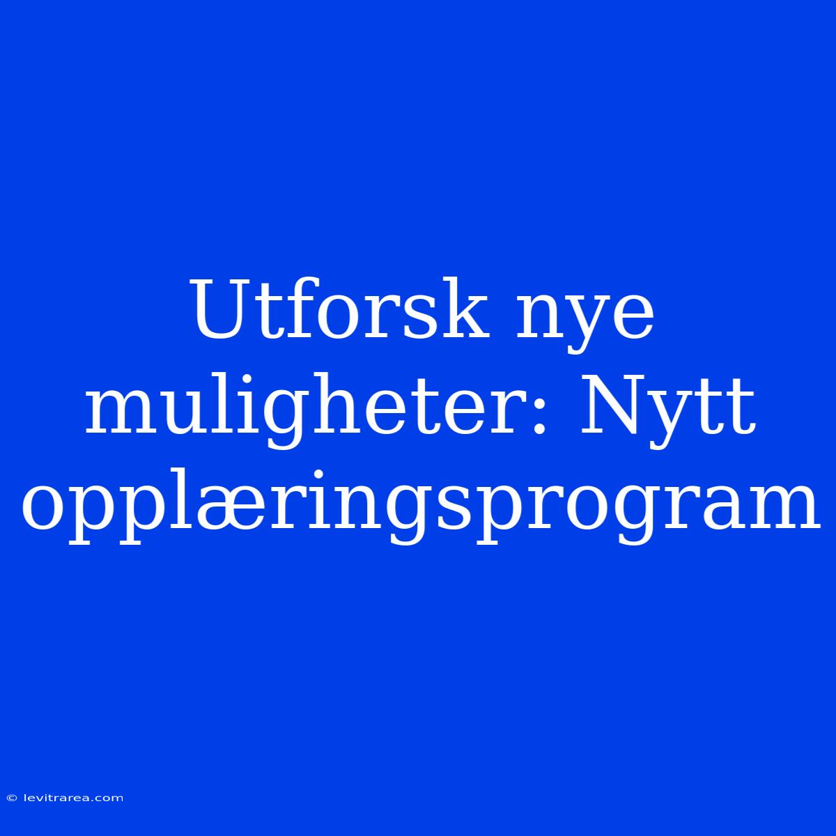 Utforsk Nye Muligheter: Nytt Opplæringsprogram