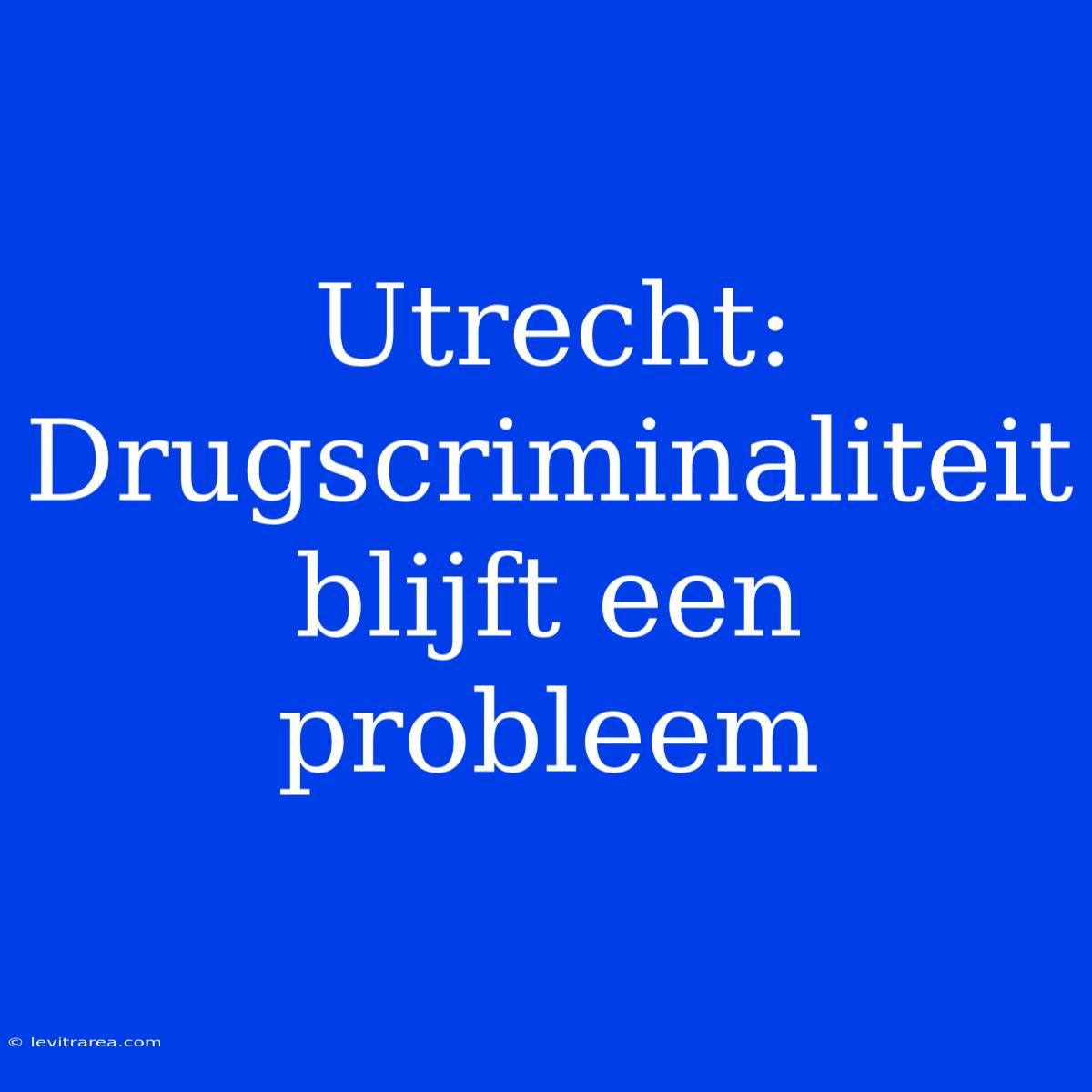 Utrecht: Drugscriminaliteit Blijft Een Probleem