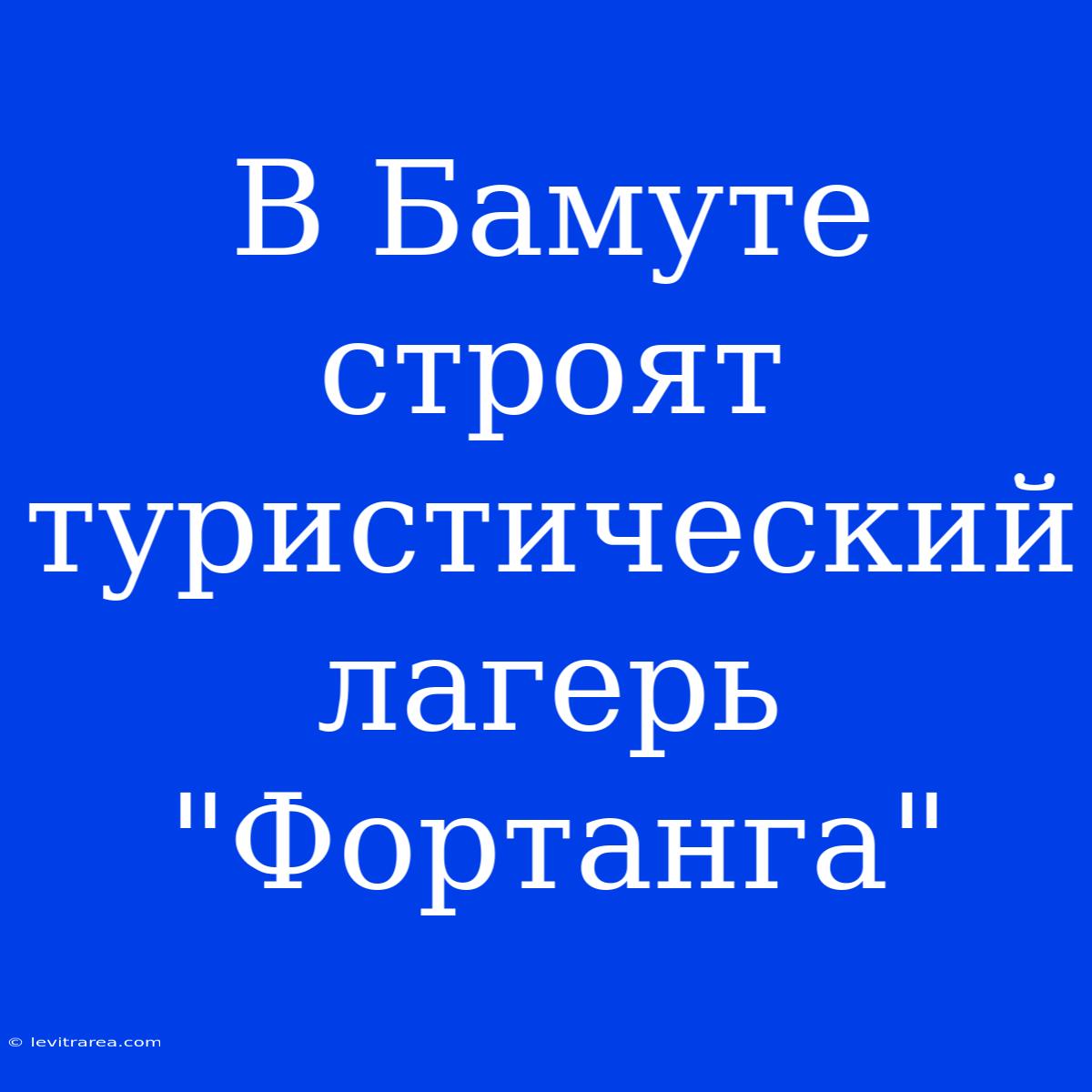 В Бамуте Строят Туристический Лагерь 