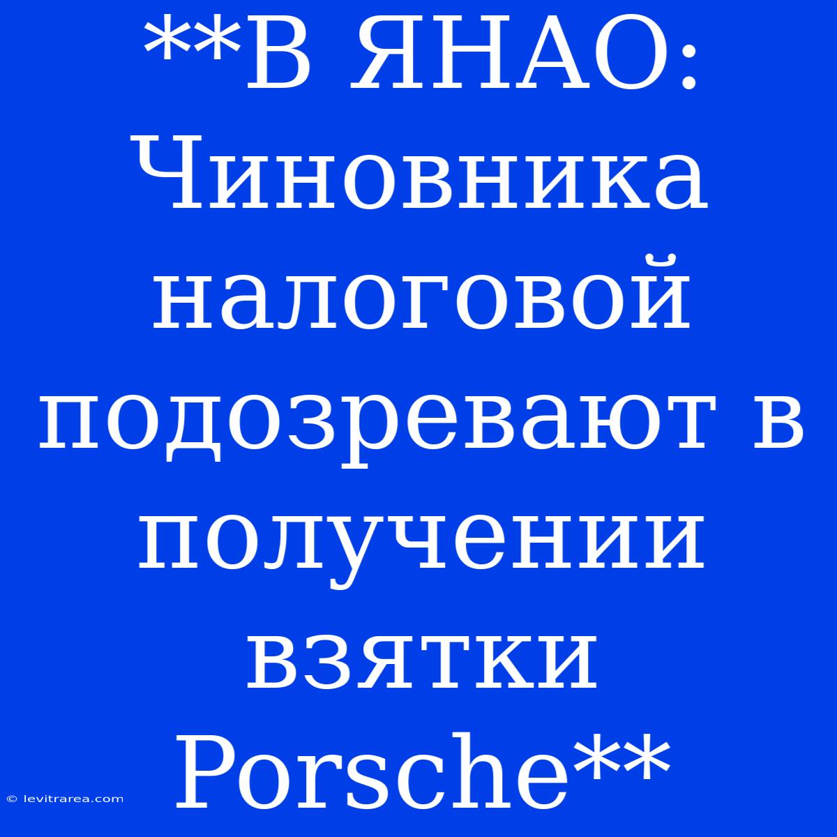 **В ЯНАО: Чиновника Налоговой Подозревают В Получении Взятки Porsche**