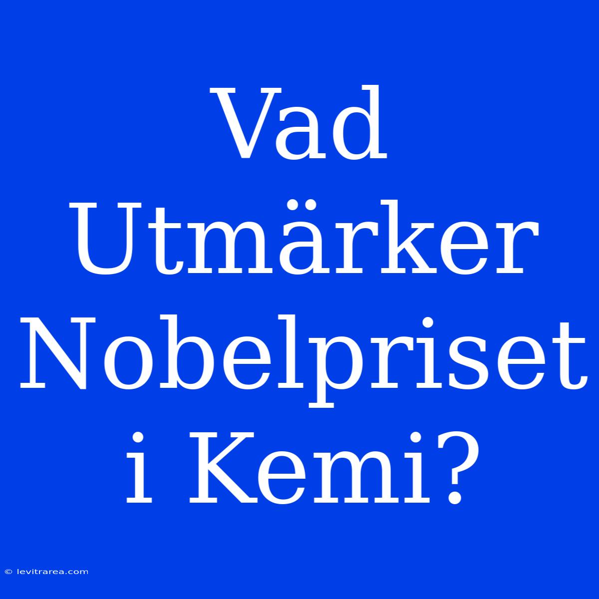 Vad Utmärker Nobelpriset I Kemi?