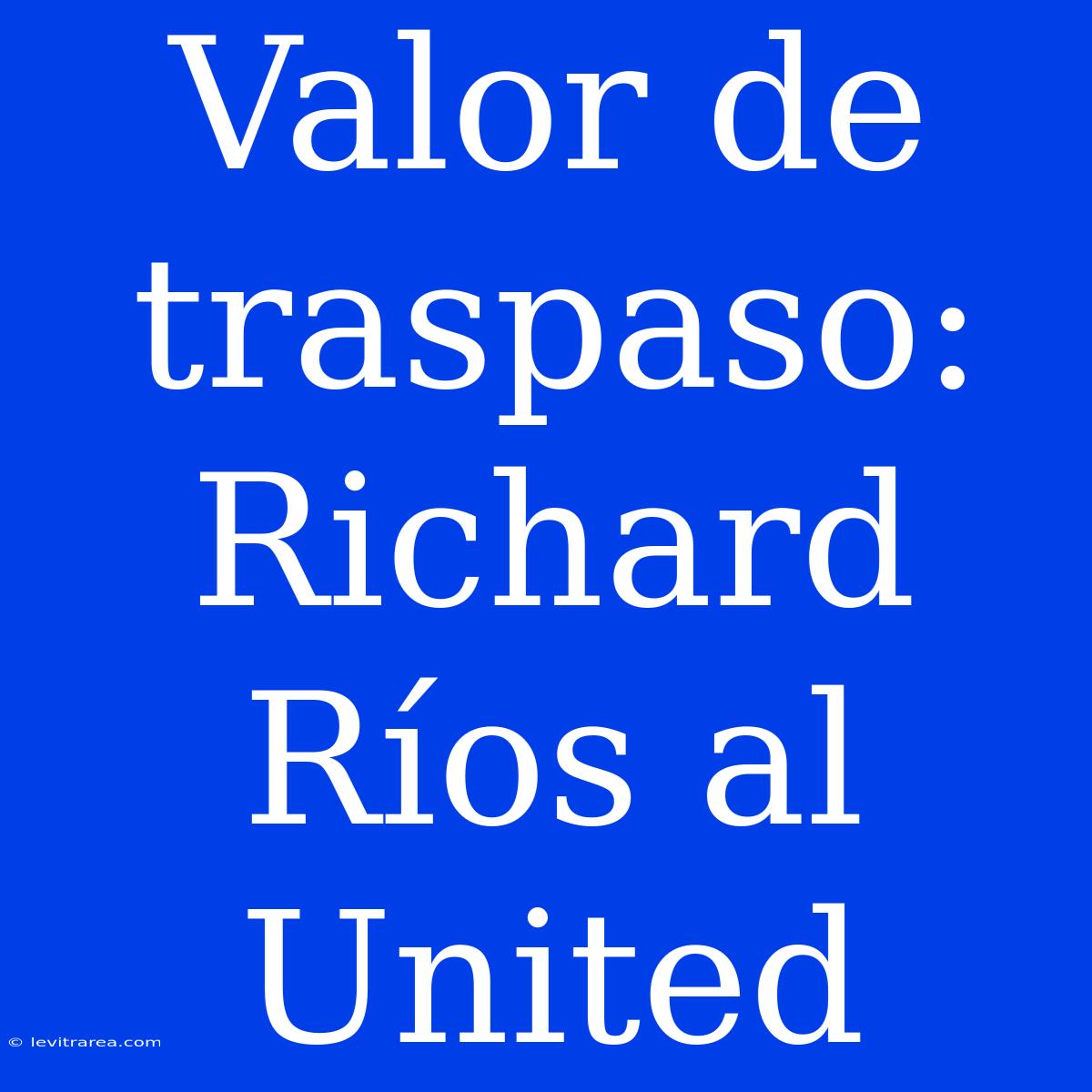 Valor De Traspaso: Richard Ríos Al United