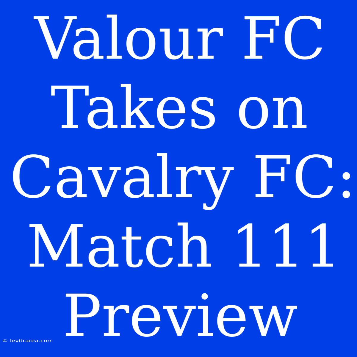 Valour FC Takes On Cavalry FC: Match 111 Preview