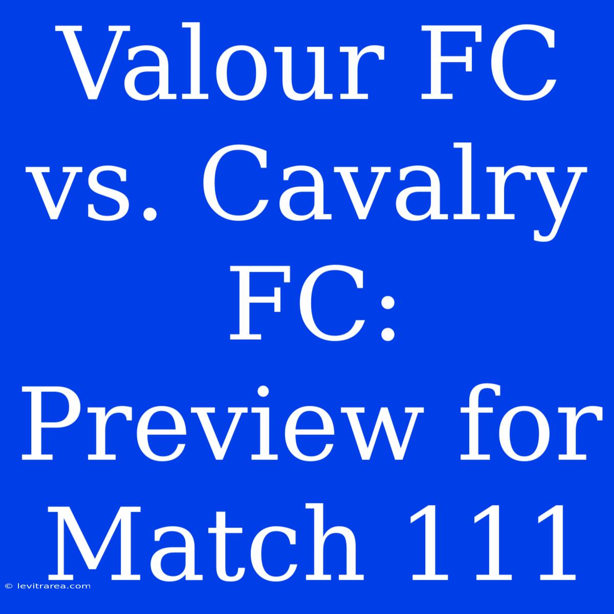 Valour FC Vs. Cavalry FC: Preview For Match 111