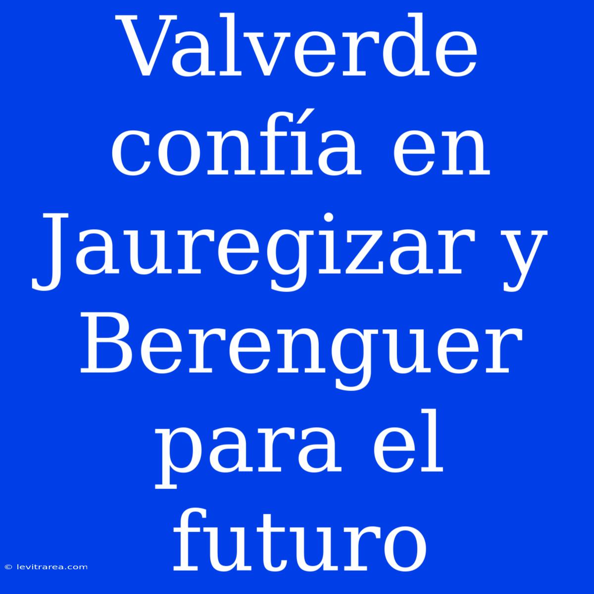 Valverde Confía En Jauregizar Y Berenguer Para El Futuro