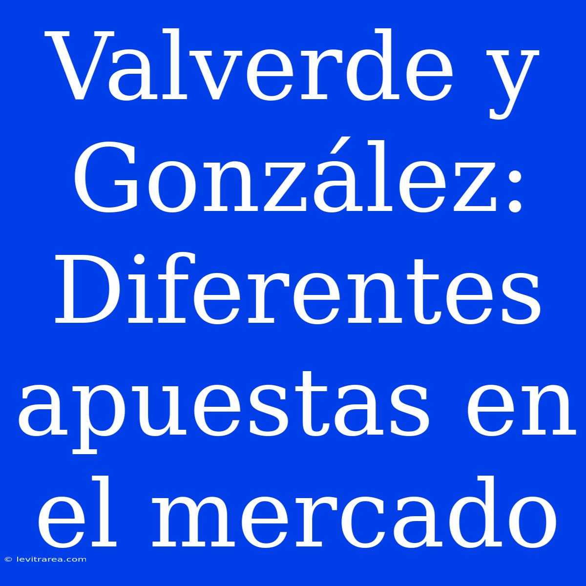 Valverde Y González: Diferentes Apuestas En El Mercado