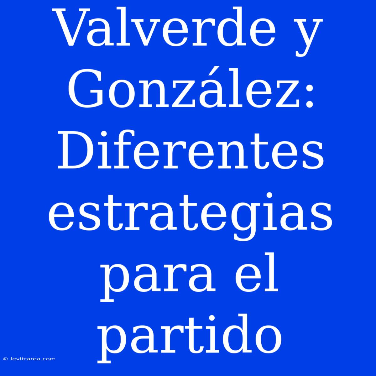 Valverde Y González: Diferentes Estrategias Para El Partido