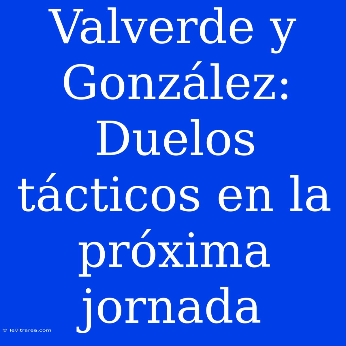 Valverde Y González: Duelos Tácticos En La Próxima Jornada