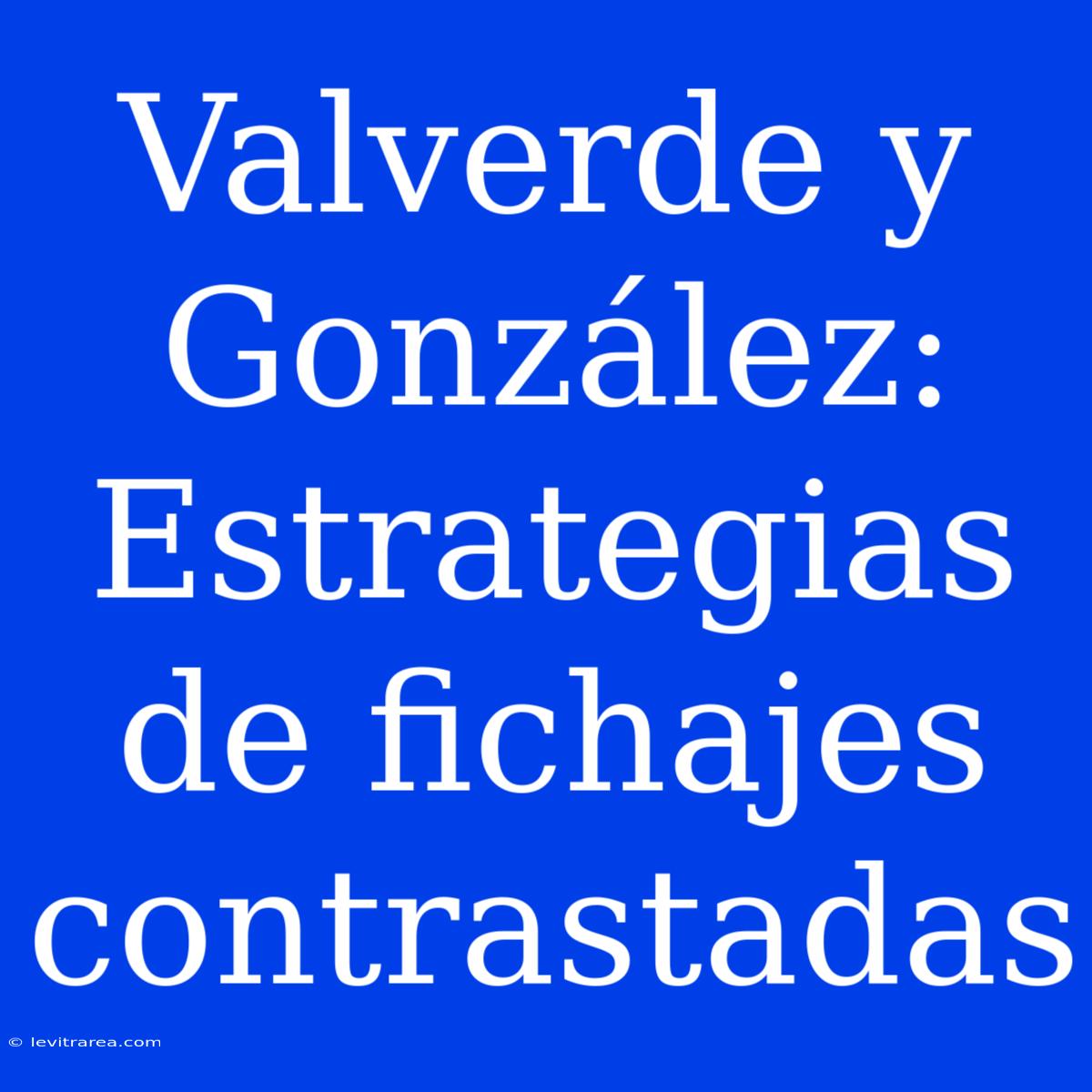 Valverde Y González: Estrategias De Fichajes Contrastadas