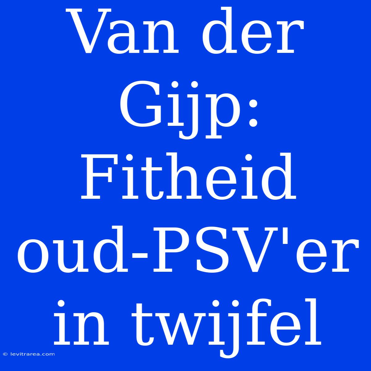 Van Der Gijp: Fitheid Oud-PSV'er In Twijfel