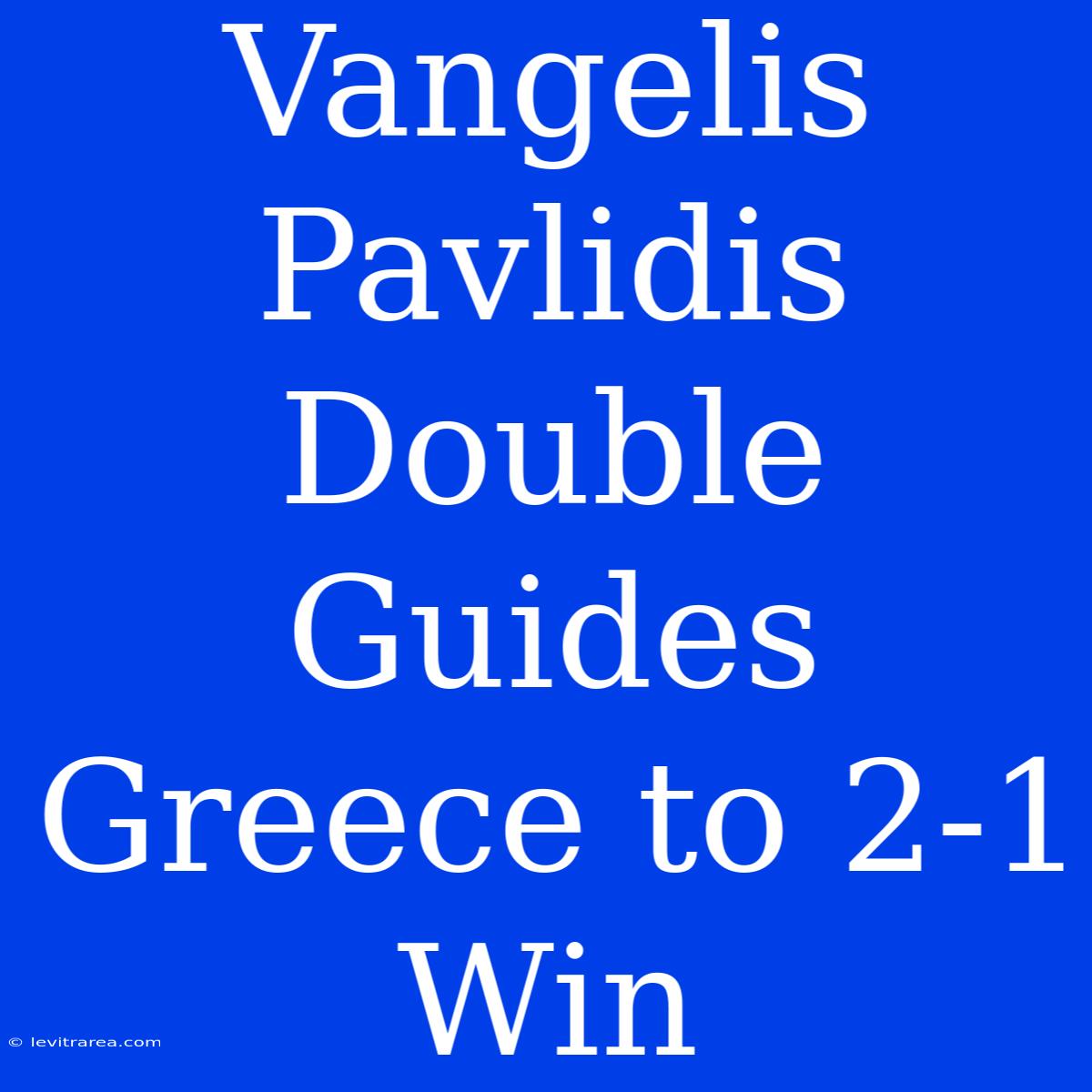 Vangelis Pavlidis Double Guides Greece To 2-1 Win